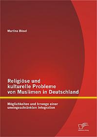 Religiöse und kulturelle Probleme von Muslimen in Deutschland: Möglichkeiten und Irrwege einer uneingeschränkten Integration