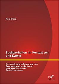 Suchtverhalten im Kontext von Life Events: Eine empirische Untersuchung zum Zusammenhang von kritischen Lebensereignissen und Suchterkrankungen