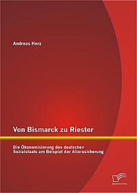 Von Bismarck zu Riester: Die Ökonomisierung des deutschen Sozialstaats am Beispiel der Alterssicherung