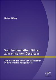 Vom heldenhaften Führer zum einsamen Deserteur: Zum Wandel der Motive von Männlichkeit in der deutschen Kriegsliteratur