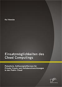 Einsatzmöglichkeiten des Cloud Computings: Potentiale, Softwareplattformen für Private Clouds und Kollaborationslösungen in der Public Cloud