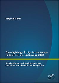 Die eingleisige 3. Liga im deutschen Fußball seit der Einführung 2008: Schwierigkeiten und Möglichkeiten aus sportlicher und ökonomischer Perspektive