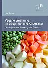 Vegane Ernährung im Säuglings- und Kindesalter: Die rein pflanzliche Ernährung in der Übersicht