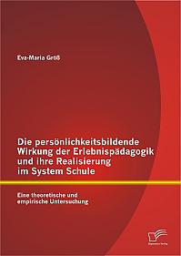 Die persönlichkeitsbildende Wirkung der Erlebnispädagogik und ihre Realisierung im System Schule: Eine theoretische und empirische Untersuchung