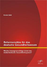 Reformansätze für das deutsche Gesundheitswesen: Welche Lösungsvorschläge bietet das niederländische Gesundheitssystem?