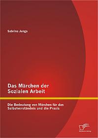 Das Märchen der Sozialen Arbeit: Die Bedeutung von Märchen für das Selbstverständnis und die Praxis