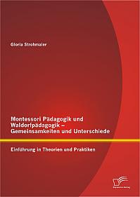 Montessori Pädagogik und Waldorfpädagogik  Gemeinsamkeiten und Unterschiede: Einführung in Theorien und Praktiken