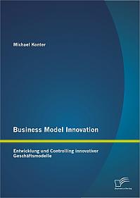 Business Model Innovation: Entwicklung und Controlling innovativer Geschäftsmodelle