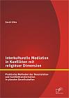 Interkulturelle Mediation in Konflikten mit religiöser Dimension: Praktische Methoden der Deeskalation und Konflikttransformation in pluralen Gesellschaften