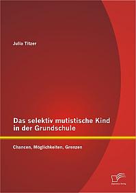 Das selektiv mutistische Kind in der Grundschule: Chancen, Möglichkeiten, Grenzen