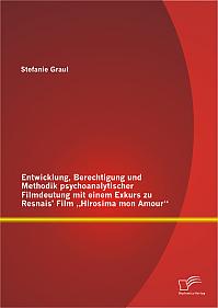 Entwicklung, Berechtigung und Methodik psychoanalytischer Filmdeutung mit einem Exkurs zu Resnais Film Hirosima mon Amour