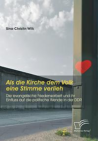 Als die Kirche dem Volk eine Stimme verlieh - Die evangelische Friedensarbeit und ihr Einfluss auf die politische Wende in der DDR