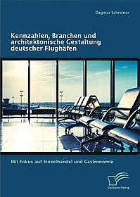 Kennzahlen, Branchen und architektonische Gestaltung deutscher Flughäfen: Mit Fokus auf Einzelhandel und Gastronomie