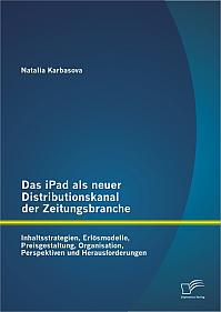 Das iPad als neuer Distributionskanal der Zeitungsbranche: Inhaltsstrategien, Erlösmodelle, Preisgestaltung, Organisation, Perspektiven und Herausforderungen