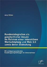 Kundenintegration als ganzheitlicher Ansatz im Rahmen einer interaktiven Wertschöpfung und Web 3.0 sowie deren Bedeutung: Mit erfolgversprechenden Handlungsempfehlungen für Unternehmen