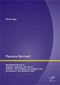 Paradox Reinheit: Reinheitsdiskurse in Goethes 'Iphigenie auf Tauris', Schillers 'Die Jungfrau von Orleans' und Grillparzers 'Das goldene Vließ'