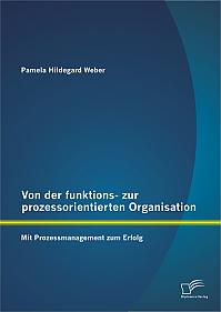 Von der funktions- zur prozessorientierten Organisation: Mit Prozessmanagement zum Erfolg