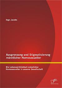 Ausgrenzung und Stigmatisierung männlicher Homosexueller: Die Lebenswirklichkeit männlicher Homosexueller in unserer Gesellschaft