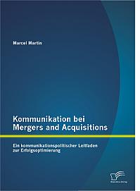 Kommunikation bei Mergers and Acquisitions: Ein kommunikationspolitischer Leitfaden zur Erfolgsoptimierung