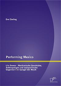 Performing Mexico: Lila Downs - Mexikanische Geschichte, Anthropologie und soziopolitische Gegenwart im Spiegel der Musik