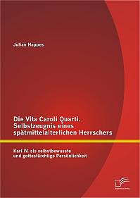 Die Vita Caroli Quarti. Selbstzeugnis eines spätmittelalterlichen Herrschers: Karl IV. als selbstbewusste und gottesfürchtige Persönlichkeit