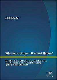 Wie den richtigen Standort finden? Erstellen eines  Entscheidungsunterstützenden Standortmodells unter Berücksichtigung globaler Standortfaktoren