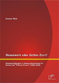 Hexenwerk oder Gottes Zorn? Hexenverfolgungen in Südwestdeutschland im Kontext der "Kleinen Eiszeit" (1560-1630)