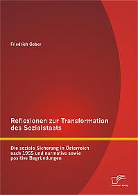 Reflexionen zur Transformation des Sozialstaats: Die soziale Sicherung in Österreich nach 1955 und normative sowie positive Begründungen