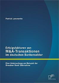 Erfolgsfaktoren von M&A-Transaktionen im deutschen Bankensektor: Eine Untersuchung am Beispiel der Dresdner Bank Übernahme
