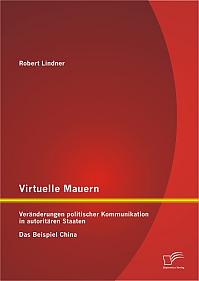 Virtuelle Mauern: Veränderungen politischer Kommunikation in autoritären Staaten. Das Beispiel China.