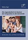 Die Jugendarbeit im Kontext der Integration in die Gemeinde: Grundlagen, Ziele, Aufträge und Probleme