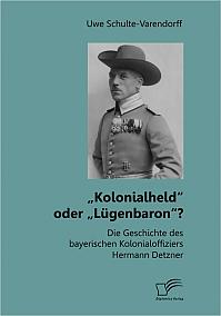 „Kolonialheld“ oder „Lügenbaron“? Die Geschichte des bayerischen Kolonialoffiziers Hermann Detzner