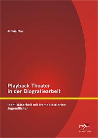 Playback Theater in der Biografiearbeit: Identitätsarbeit mit fremdplatzierten Jugendlichen