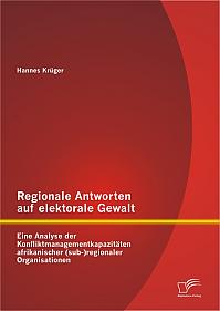 Regionale Antworten auf elektorale Gewalt: Eine Analyse der Konfliktmanagementkapazitäten afrikanischer (sub-)regionaler Organisationen