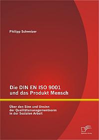 Die DIN EN ISO 9001 und das Produkt Mensch: Über den Sinn und Unsinn der Qualitätsmanagementnorm in der Sozialen Arbeit