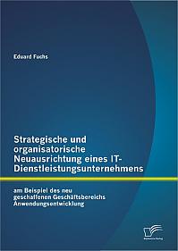 Strategische und organisatorische Neuausrichtung eines IT-Dienstleistungsunternehmens am Beispiel des neu geschaffenen Geschäftsbereichs Anwendungsentwicklung