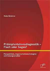 Präimplantationsdiagnostik  Fluch oder Segen? Perspektiven, Argumentationsstrategien und Lösungsansätze