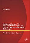 Verhältnis Mensch - Tier und seine Bedeutung für die Qualität zwischenmenschlicher Beziehungen: Unser Umgang mit Tieren und dessen Relevanz für Krieg und Frieden