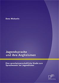 Jugendsprache und ihre Anglizismen: Eine sprachwissenschaftliche Studie zum Sprachwandel bei Jugendlichen