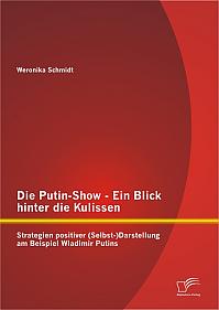 Die Putin-Show - Ein Blick hinter die Kulissen: Strategien positiver (Selbst-)Darstellung am Beispiel Wladimir Putins