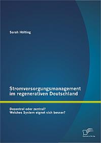 Stromversorgungsmanagement im regenerativen Deutschland: Dezentral oder zentral? Welches System eignet sich besser?