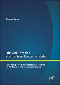 Die Zukunft des stationären Einzelhandels: Die strategische Einkaufsstättengestaltung im Kontext der Konsumentenforschung