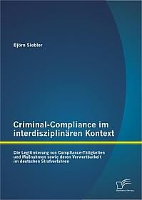 Criminal-Compliance im interdisziplinären Kontext: Die Legitimierung von Compliance-Tätigkeiten und Maßnahmen sowie deren Verwertbarkeit im deutschen Strafverfahren