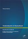 Fondsindustrie in Deutschland  Eine Branche im Umbruch: Ein Blick hinter die Kulissen von Anbietern, Produkten und Nachfragern