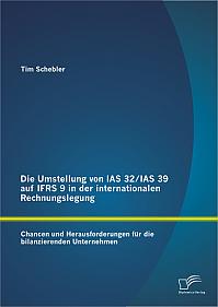 Die Umstellung von IAS 32/IAS 39 auf IFRS 9 in der internationalen Rechnungslegung: Chancen und Herausforderungen für die bilanzierenden Unternehmen