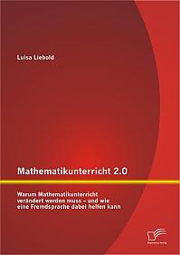 Mathematikunterricht 2.0: Warum Mathematikunterricht verändert werden muss  und wie eine Fremdsprache dabei helfen kann