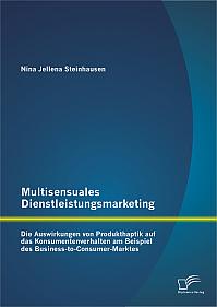 Multisensuales Dienstleistungsmarketing: Die Auswirkungen von Produkthaptik auf das Konsumentenverhalten am Beispiel des Business-to-Consumer-Marktes