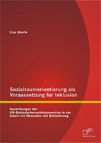 Sozialraumorientierung als Voraussetzung für Inklusion: Auswirkungen der UN-Behindertenrechtskonvention in der Arbeit mit Menschen mit Behinderung