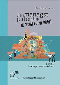 Du managst jeden Tag, du weißt es nur nicht  Praxisratgeber Management: Band 1 Managementkreislauf