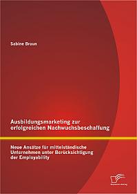 Ausbildungsmarketing zur erfolgreichen Nachwuchsbeschaffung: Neue Ansätze für mittelständische Unternehmen unter Berücksichtigung der Employability